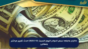 «أخبار عاجلة» سعر الدولار اليوم السبت 12-7-2025 أحدث تغيير مباشر ومفاجئ